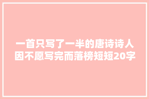 一首只写了一半的唐诗诗人因不愿写完而落榜短短20字惊艳世人