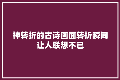 神转折的古诗画面转折瞬间让人联想不已