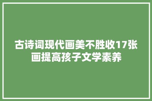 古诗词现代画美不胜收17张画提高孩子文学素养