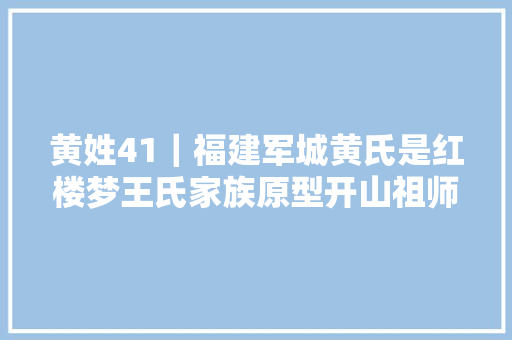 黄姓41｜福建军城黄氏是红楼梦王氏家族原型开山祖师黄中庸与司马光齐名