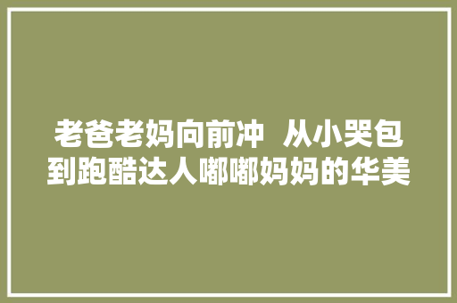 老爸老妈向前冲  从小哭包到跑酷达人嘟嘟妈妈的华美日记