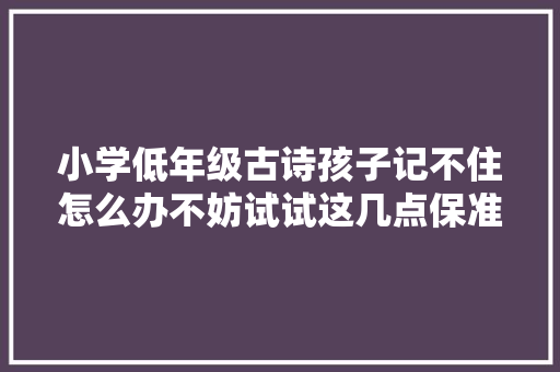 小学低年级古诗孩子记不住怎么办不妨试试这几点保准记住