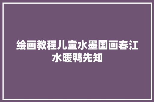 绘画教程儿童水墨国画春江水暖鸭先知