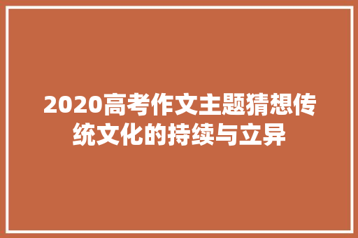 2020高考作文主题猜想传统文化的持续与立异