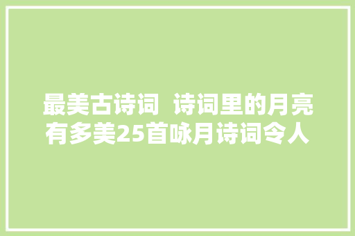 最美古诗词  诗词里的月亮有多美25首咏月诗词令人陶醉