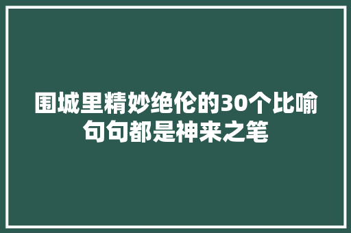 围城里精妙绝伦的30个比喻句句都是神来之笔