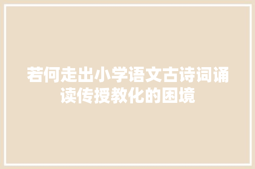 若何走出小学语文古诗词诵读传授教化的困境