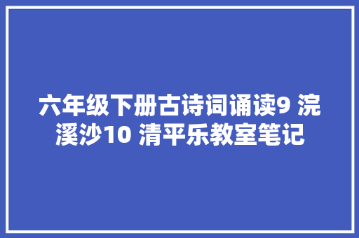 六年级下册古诗词诵读9 浣溪沙10 清平乐教室笔记