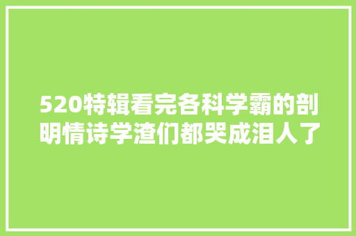 520特辑看完各科学霸的剖明情诗学渣们都哭成泪人了