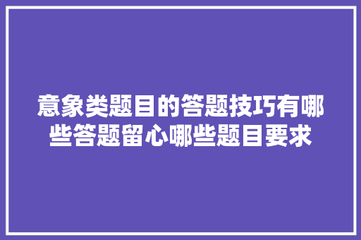 意象类题目的答题技巧有哪些答题留心哪些题目要求 意象类题目的答题技巧有哪些答题留心哪些题目要求