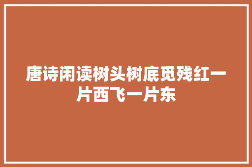 唐诗闲读树头树底觅残红一片西飞一片东