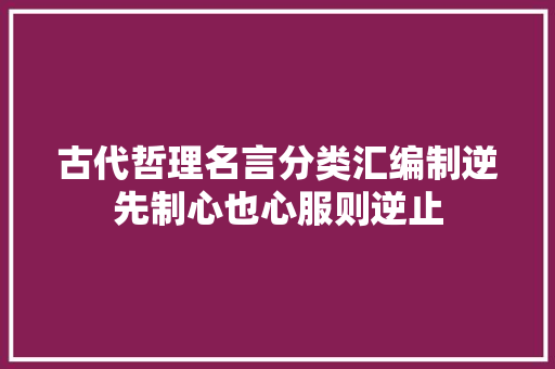 古代哲理名言分类汇编制逆先制心也心服则逆止