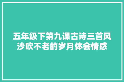 五年级下第九课古诗三首风沙吹不老的岁月体会情感