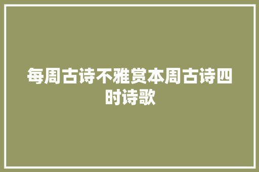 每周古诗不雅赏本周古诗四时诗歌