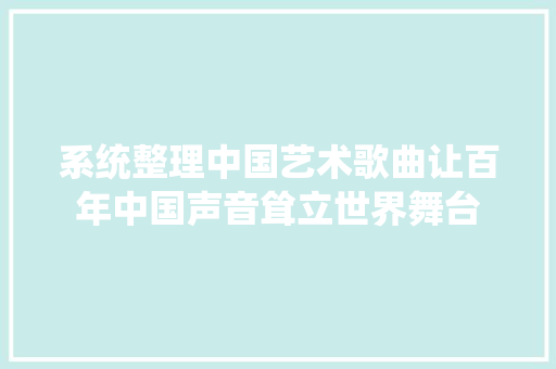 系统整理中国艺术歌曲让百年中国声音耸立世界舞台