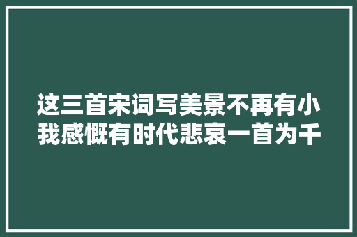 这三首宋词写美景不再有小我感慨有时代悲哀一首为千古名篇