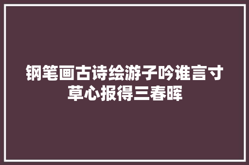 钢笔画古诗绘游子吟谁言寸草心报得三春晖