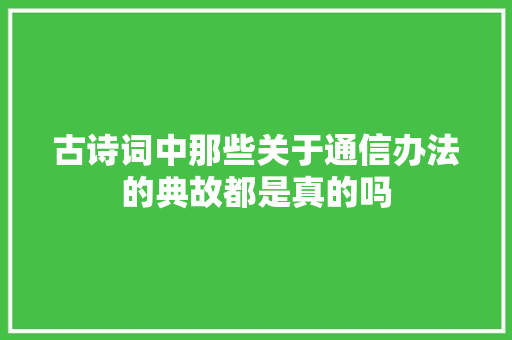 古诗词中那些关于通信办法的典故都是真的吗