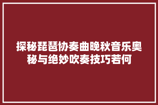 探秘琵琶协奏曲晚秋音乐奥秘与绝妙吹奏技巧若何