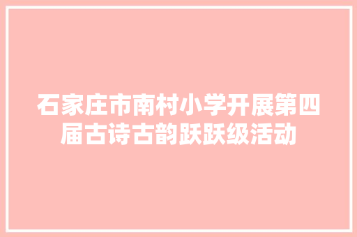 石家庄市南村小学开展第四届古诗古韵跃跃级活动