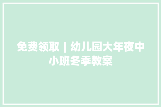 免费领取︱幼儿园大年夜中小班冬季教案