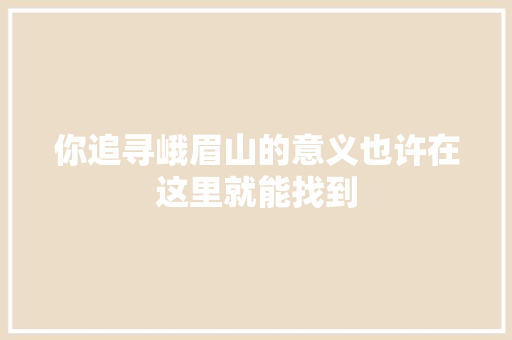 你追寻峨眉山的意义也许在这里就能找到