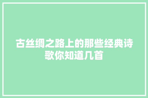 古丝绸之路上的那些经典诗歌你知道几首