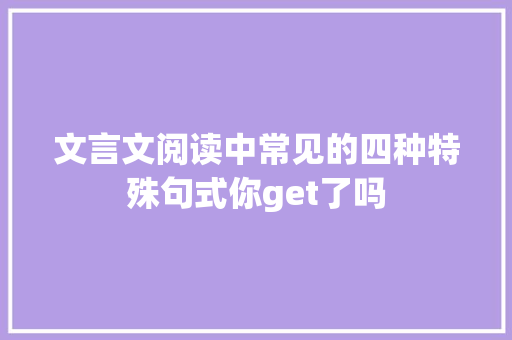 文言文阅读中常见的四种特殊句式你get了吗