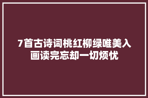 7首古诗词桃红柳绿唯美入画读完忘却一切烦忧