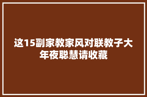这15副家教家风对联教子大年夜聪慧请收藏
