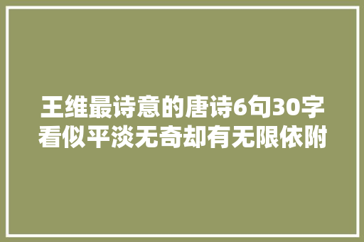 王维最诗意的唐诗6句30字看似平淡无奇却有无限依附