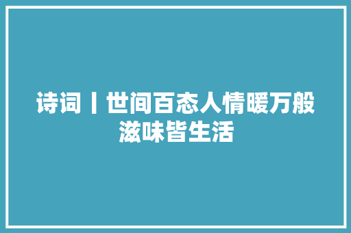 诗词丨世间百态人情暖万般滋味皆生活
