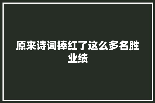 原来诗词捧红了这么多名胜业绩