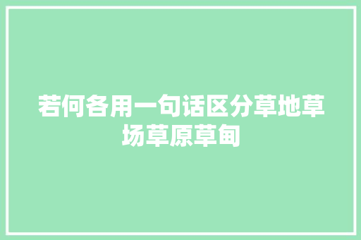 若何各用一句话区分草地草场草原草甸