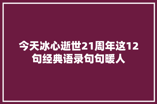 今天冰心逝世21周年这12句经典语录句句暖人