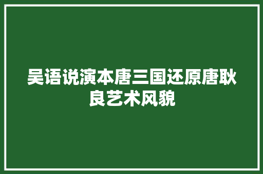 吴语说演本唐三国还原唐耿良艺术风貌