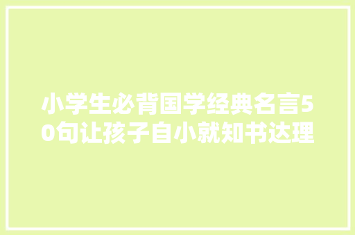 小学生必背国学经典名言50句让孩子自小就知书达理涵养超群