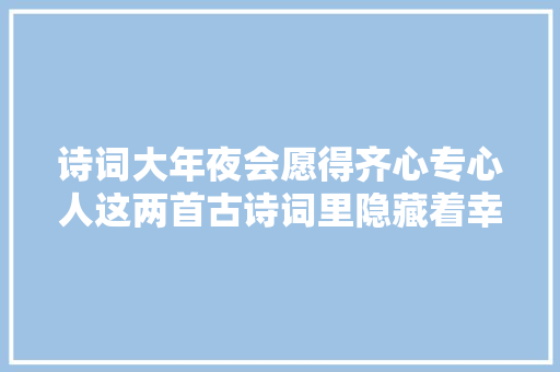 诗词大年夜会愿得齐心专心人这两首古诗词里隐藏着幸福婚姻的窍门