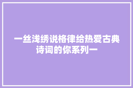 一丝浅绣说格律给热爱古典诗词的你系列一