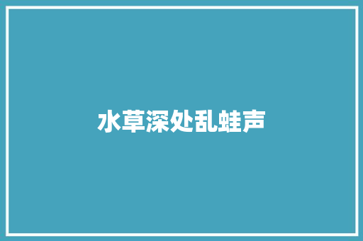 水草深处乱蛙声