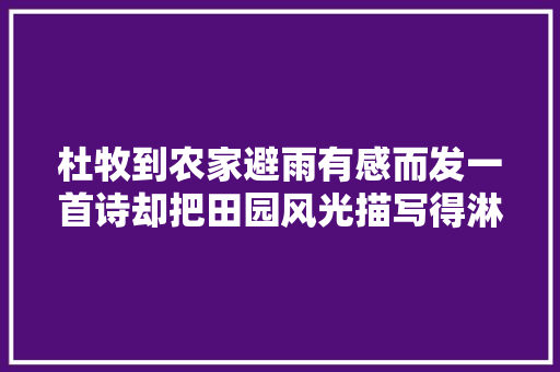 杜牧到农家避雨有感而发一首诗却把田园风光描写得淋漓尽致