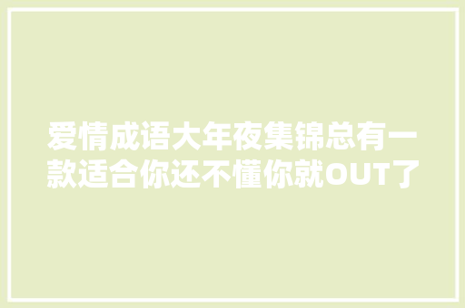 爱情成语大年夜集锦总有一款适合你还不懂你就OUT了