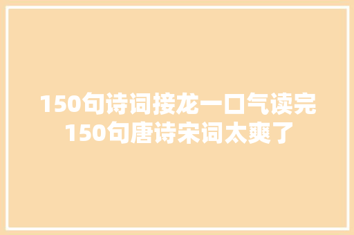 150句诗词接龙一口气读完150句唐诗宋词太爽了