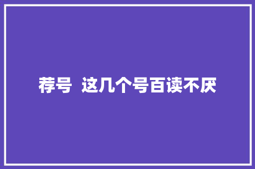 荐号  这几个号百读不厌