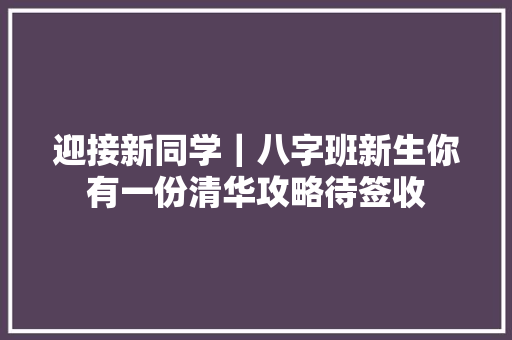 迎接新同学｜八字班新生你有一份清华攻略待签收