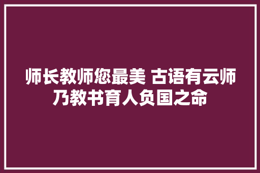 师长教师您最美 古语有云师乃教书育人负国之命