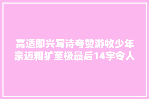 高适即兴写诗夸赞游牧少年豪迈粗犷至极最后14字令人振奋