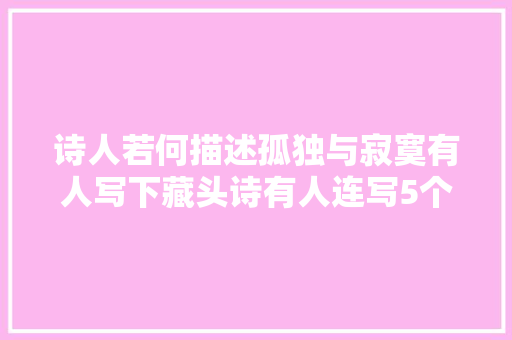 诗人若何描述孤独与寂寞有人写下藏头诗有人连写5个独字