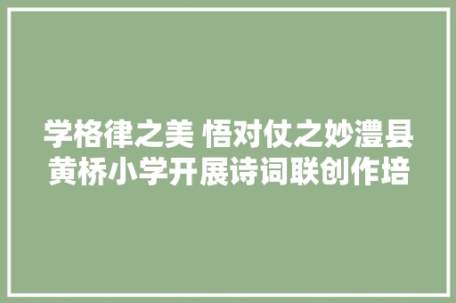 学格律之美 悟对仗之妙澧县黄桥小学开展诗词联创作培训