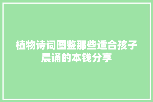 植物诗词图鉴那些适合孩子晨诵的本钱分享